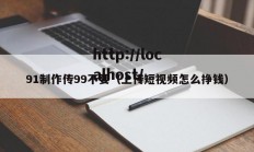 91制作传99不要（上传短视频怎么挣钱）