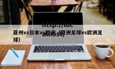亚州vs日本vs欧洲（亚洲足球vs欧洲足球）
