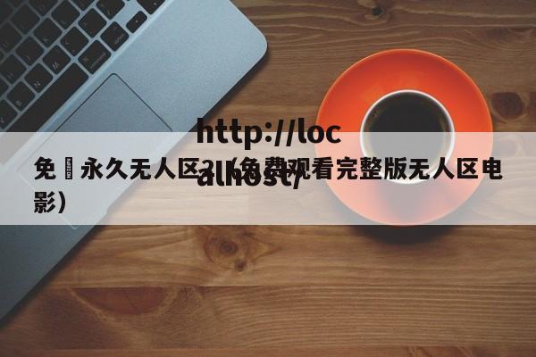 免費永久无人区2(免费观看完整版无人区电影)