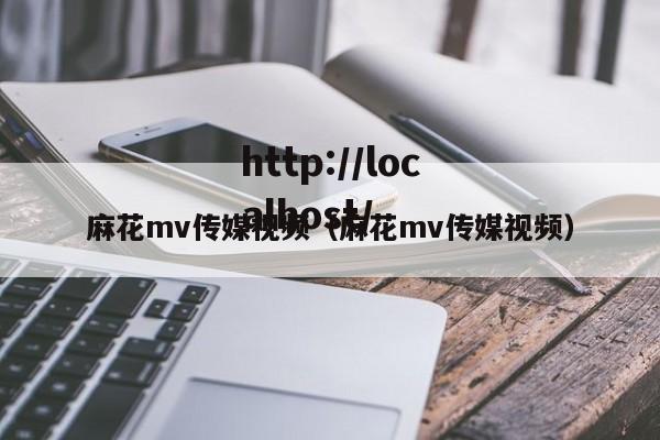 麻花mv传媒视频(麻花mv传媒视频)